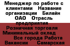 Менеджер по работе с клиентами › Название организации ­ Билайн, ОАО › Отрасль предприятия ­ Розничная торговля › Минимальный оклад ­ 50 000 - Все города Работа » Вакансии   . Самарская обл.,Новокуйбышевск г.